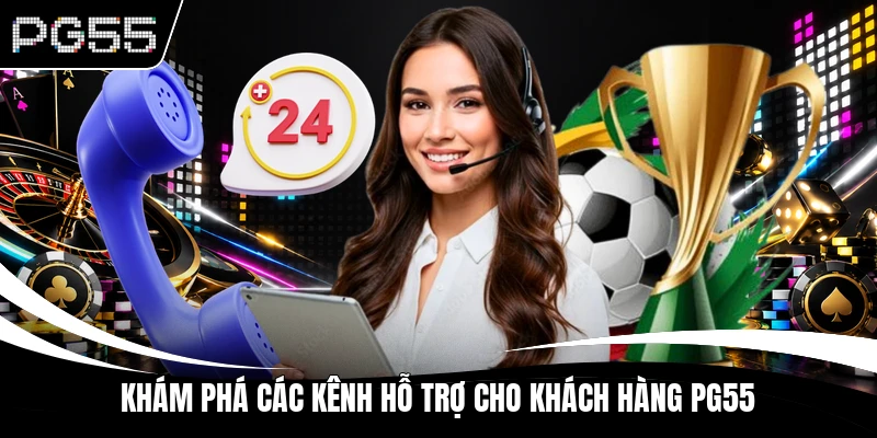 Khám phá các kênh hỗ trợ cho khách hàng PG55